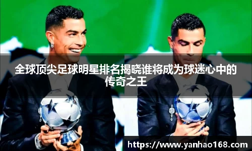 全球顶尖足球明星排名揭晓谁将成为球迷心中的传奇之王